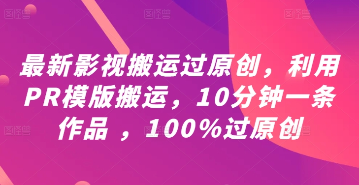 最新影视搬运过原创，利用PR模版搬运，10分钟一条作品 ，100%过原创【教程+PR模板】-test