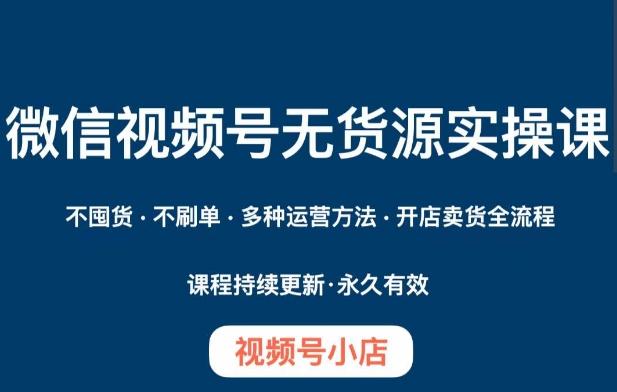 微信视频号小店无货源实操课程，​不囤货·不刷单·多种运营方法·开店卖货全流程-test