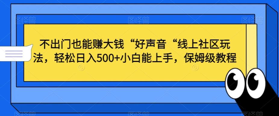 不出门也能赚大钱“好声音“线上社区玩法，轻松日入500+小白能上手，保姆级教程【揭秘】-test