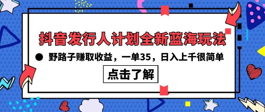 (10067期)抖音发行人计划全新蓝海玩法，野路子赚取收益，一单35，日入上千很简单!-test