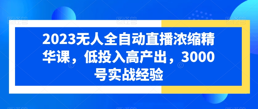 2023无人全自动直播浓缩精华课，低投入高产出，3000号实战经验-test
