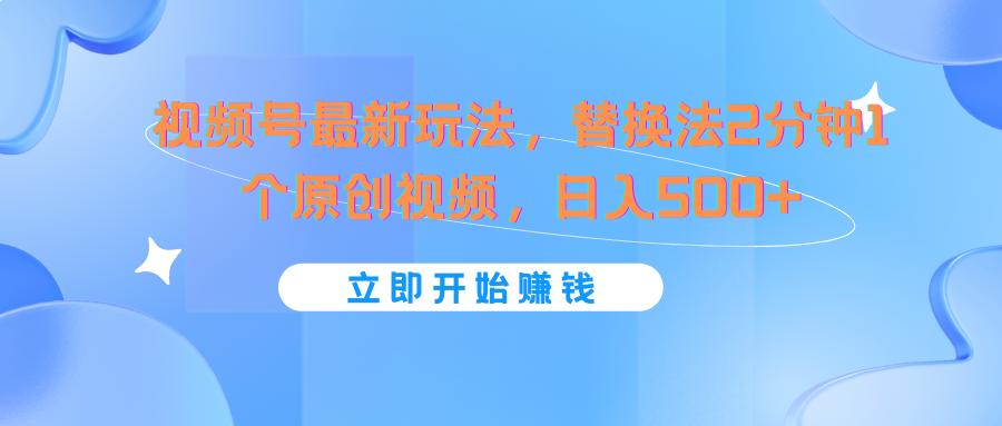 视频号最新玩法，替换法2分钟1个原创视频，日入500+-test