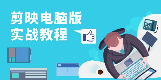 剪映电脑版实战教程，0基础打造短视频剪辑高手，详解功能、工具与实操案例-test