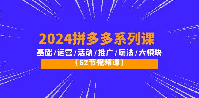 (10019期)2024拼多多系列课：基础/运营/活动/推广/玩法/大模块(62节视频课)-test