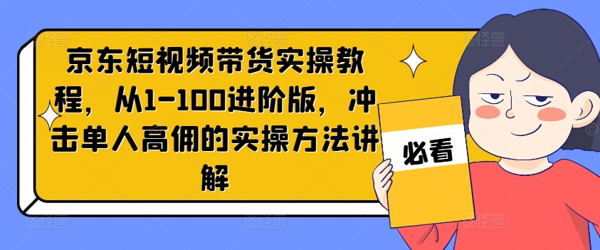 京东短视频带货实操教程，从1-100进阶版，冲击单人高佣的实操方法讲解-test