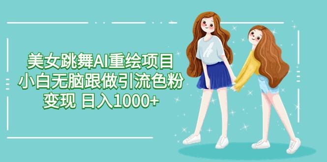 美女跳舞AI重绘项目 小白无脑跟做引流色粉变现 日入1000+-test