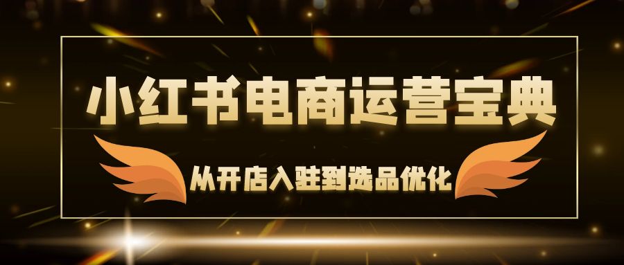 小红书电商运营宝典：从开店入驻到选品优化，一站式解决你的电商难题-test