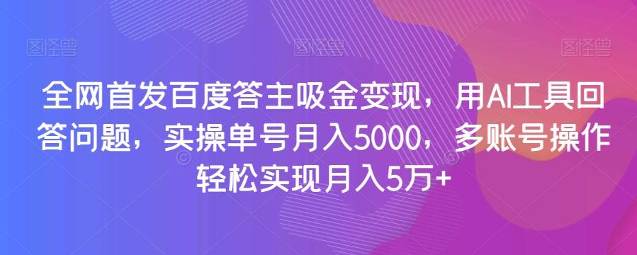 全网首发百度答主吸金变现，用AI工具回答问题，实操单号月入5000，多账号操作轻松实现月入5万+【揭秘】-test