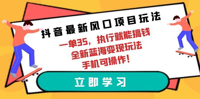 (9948期)抖音最新风口项目玩法，一单35，执行就能搞钱 全新蓝海变现玩法 手机可操作-test