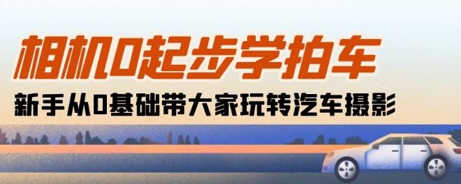 相机0起步学拍车：新手从0基础带大家玩转汽车摄影(18节课)-test