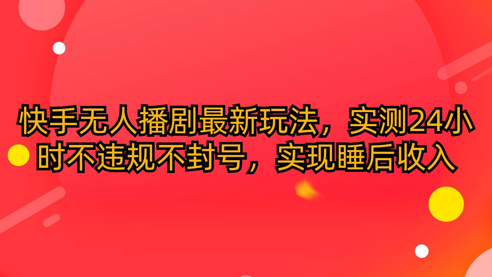 (10068期)快手无人播剧最新玩法，实测24小时不违规不封号，实现睡后收入-test