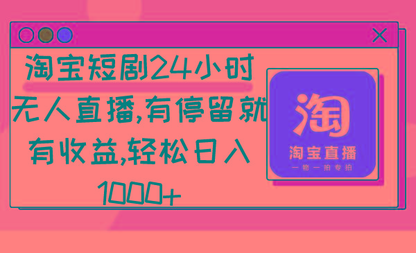 淘宝短剧24小时无人直播，有停留就有收益,轻松日入1000+-test