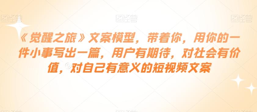 《觉醒之旅》文案模型，带着你，用你的一件小事写出一篇，用户有期待，对社会有价值，对自己有意义的短视频文案-test
