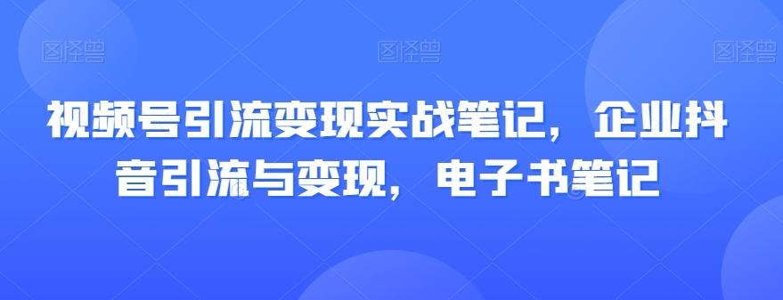 视频号引流变现实战笔记，企业抖音引流与变现，电子书笔记-test