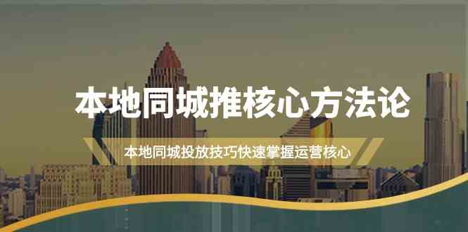 本地同城推核心方法论，本地同城投放技巧快速掌握运营核心(19节课)-test