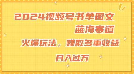 2024视频号书单图文蓝海赛道，火爆玩法，赚取多重收益，小白轻松上手，月入上万【揭秘】-test