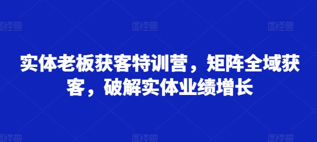 实体老板获客特训营，矩阵全域获客，破解实体业绩增长-test