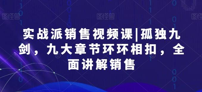 实战派销售视频课|孤独九剑，九大章节环环相扣，全面讲解销售-test