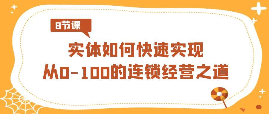 实体如何快速实现从0-100的连锁经营之道(8节视频课)-test