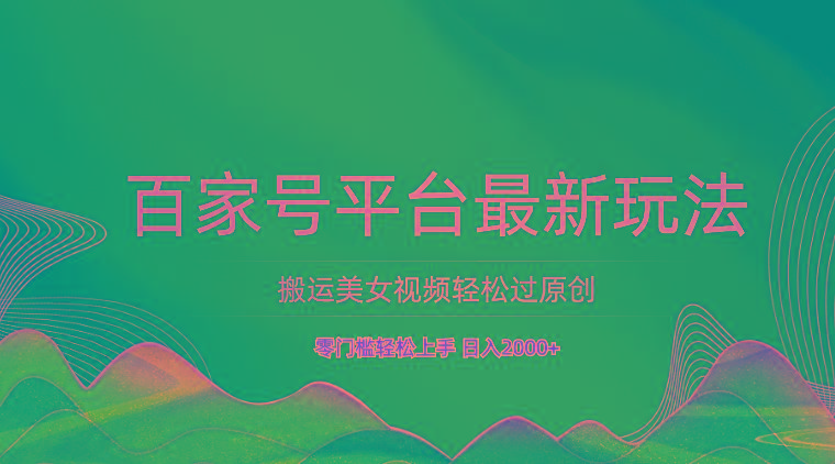 百家号平台搬运美女视频轻松过原创最新玩法，零门槛轻松上手，日入2000+ 可批量-test