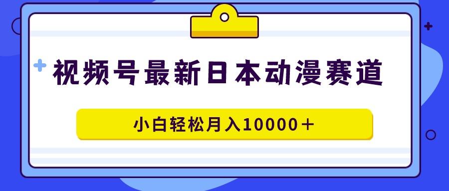 视频号日本动漫蓝海赛道，100%原创，小白轻松月入10000＋-test