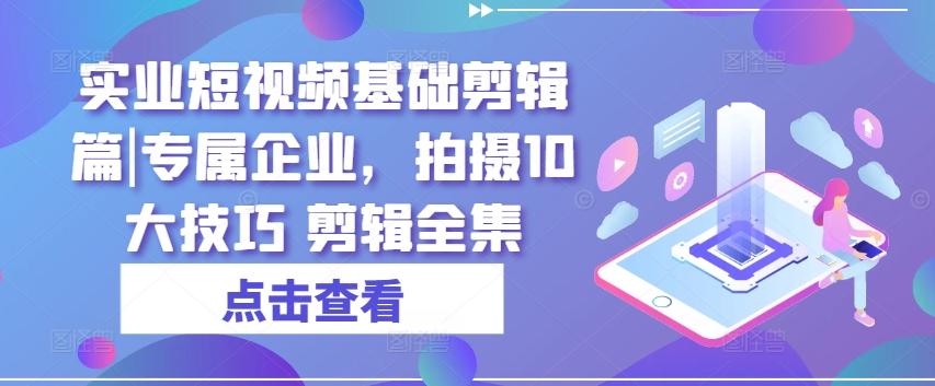 实业短视频基础剪辑篇|专属企业，拍摄10大技巧 剪辑全集-test