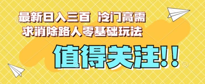 最新日入三百，冷门高需求消除路人零基础玩法【揭秘】-test