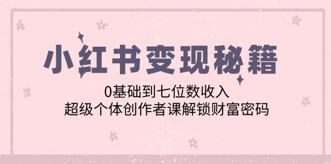 小红书变现秘籍：0基础到七位数收入，超级个体创作者课解锁财富密码-test