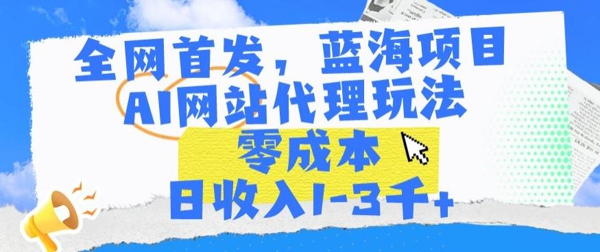 全网首发，蓝海项目，AI网站代理玩法，零成本日收入1-3千+【揭秘】-test