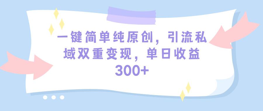 (9472期)一键简单纯原创，引流私域双重变现，单日收益300+(教程+素材)-test