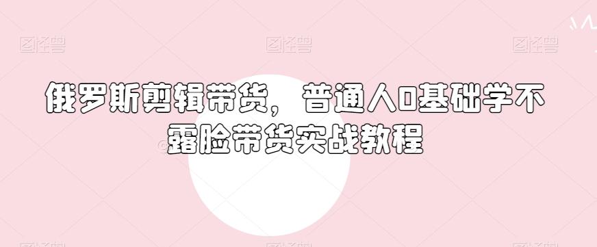 俄罗斯产品剪辑带货，普通人0基础学不露脸带货实战教程-test