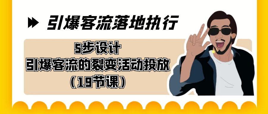 引爆-客流落地执行，5步设计引爆客流的裂变活动投放(19节课)-test