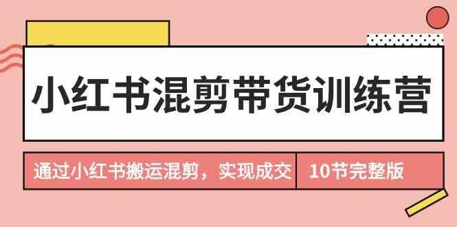 小红书混剪带货训练营，通过小红书搬运混剪实现成交(完结)-test