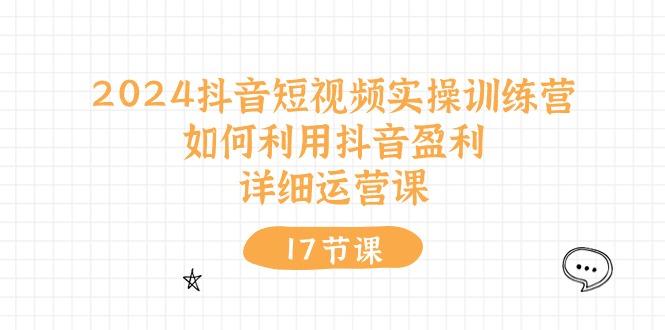 2024抖音短视频实操训练营：如何利用抖音盈利，详细运营课(17节视频课-test