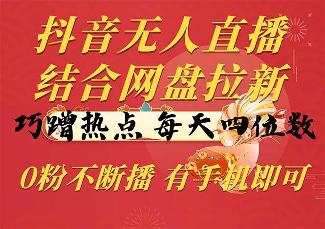 抖音无人直播，结合网盘拉新，巧蹭热点，每天四位数，0粉不断播，有手…-test