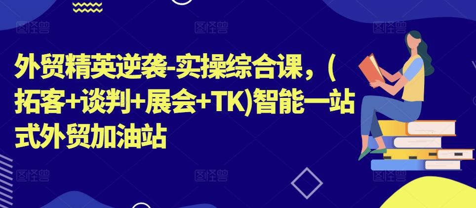 外贸精英逆袭-实操综合课，(拓客+谈判+展会+TK)智能一站式外贸加油站-test