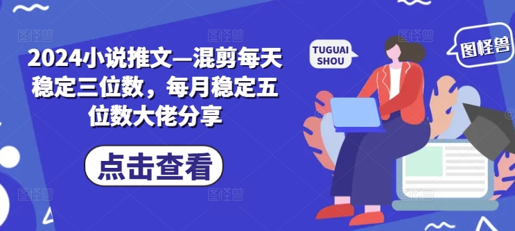 2024小说推文—混剪每天稳定三位数，每月稳定五位数大佬分享-test