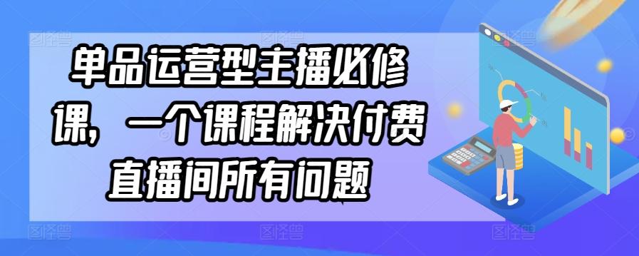 单品运营型主播必修课，一个课程解决付费直播间所有问题-test