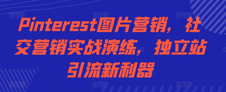 Pinterest图片营销，社交营销实战演练，独立站引流新利器-test