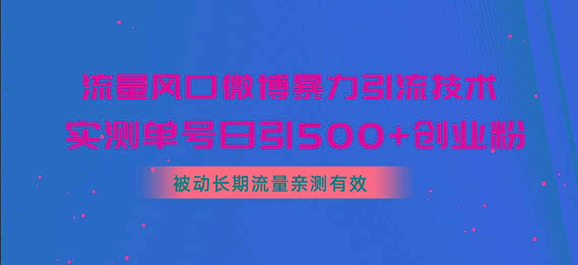 流量风口微博暴力引流技术，单号日引500+创业粉，被动长期流量-test