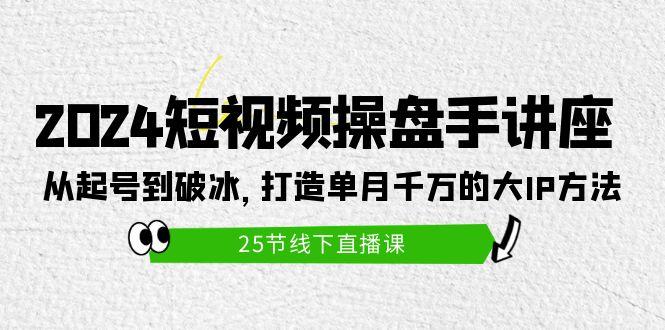 (9970期)2024短视频操盘手讲座：从起号到破冰，打造单月千万的大IP方法(25节)-test