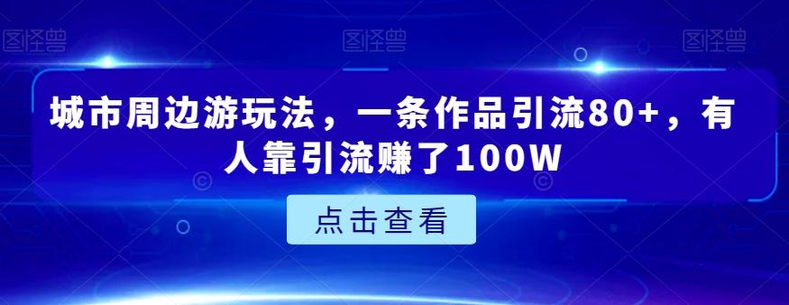 城市周边游玩法，一条作品引流80+，有人靠引流赚了100W【揭秘】-test