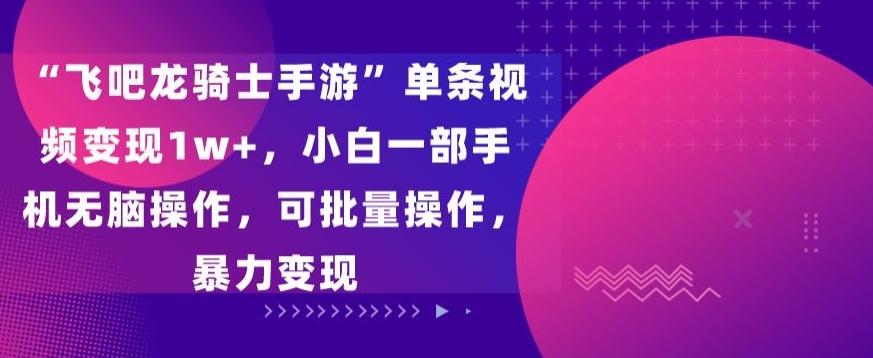 “飞吧龙骑士手游”单条视频变现1w+，小白一部手机无脑操作，可批量操作，暴力变现【揭秘】-test
