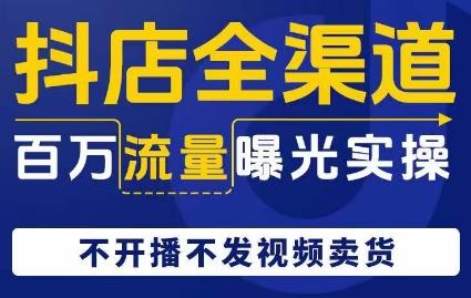 抖店全渠道百万流量曝光实操，不开播不发视频带货-test