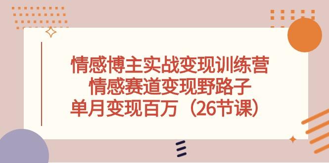 情感博主实战变现训练营，情感赛道变现野路子，单月变现百万(26节课-test