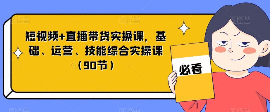 短视频+直播带货实操课，基础、运营、技能综合实操课（90节）-test