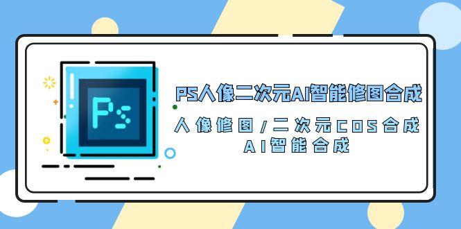 PS人像二次元AI智能修图 合成 人像修图/二次元 COS合成/AI 智能合成/100节-test