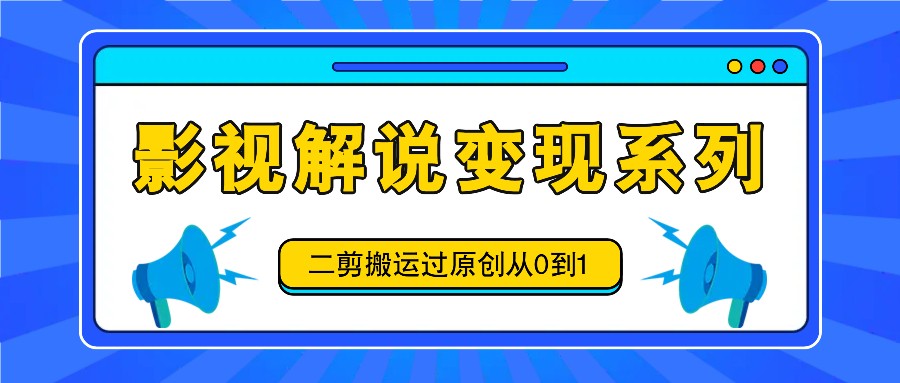 影视解说变现系列，二剪搬运过原创从0到1，喂饭式教程-test
