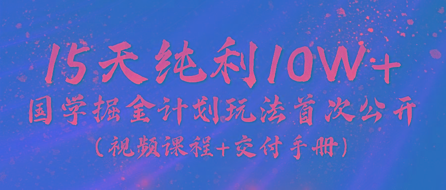 《国学掘金计划2024》实战教学视频，15天纯利10W+(视频课程+交付手册)-test