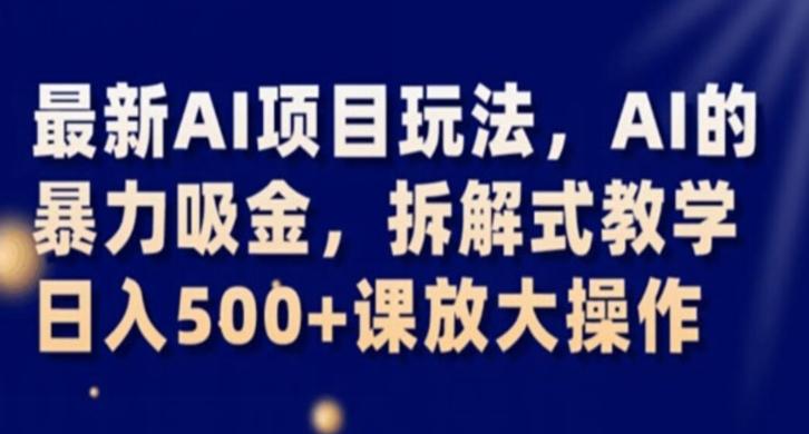 最新AI项目玩法，AI的暴力吸金，拆解式教学，日入500+课放大操作【揭秘】-test